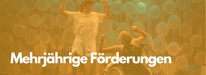 Titelbild: Zwei Performerinnen, eine stehend, eine im Rollstuhl, Szenenfoto mit gelbem Overlay und Beschriftung: Mehrjährige Förderungen